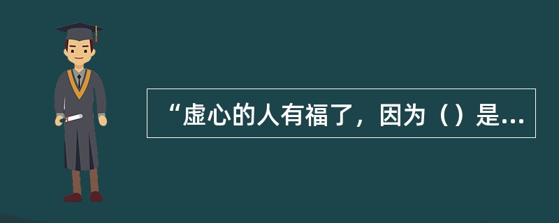 “虚心的人有福了，因为（）是他们的。温柔的人有福了，因为他们必（），饥渴慕义的人