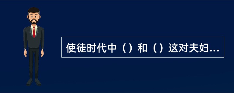 使徒时代中（）和（）这对夫妇欺哄圣灵而死。