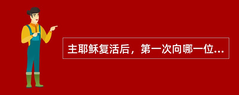 主耶稣复活后，第一次向哪一位显现？（）