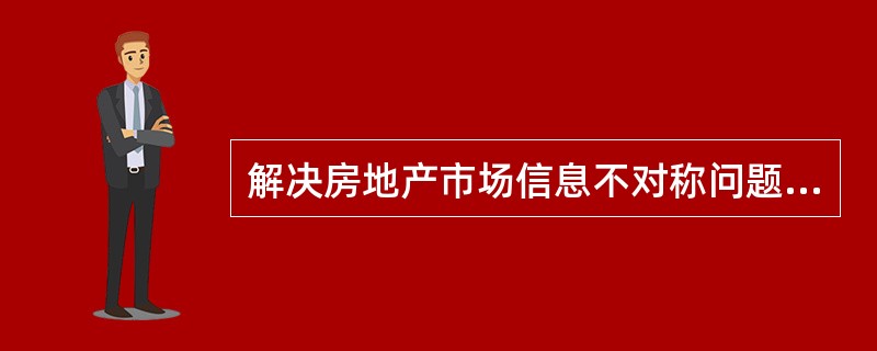 解决房地产市场信息不对称问题的主要途径不包括()。