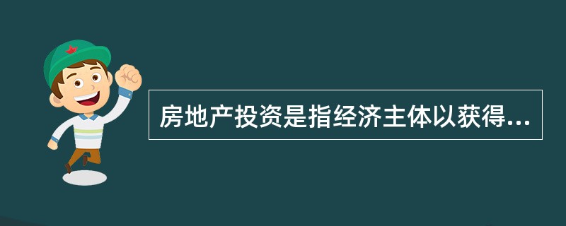 房地产投资是指经济主体以获得未来的房地产资产增值或收益为目的，预先垫付一定数量的