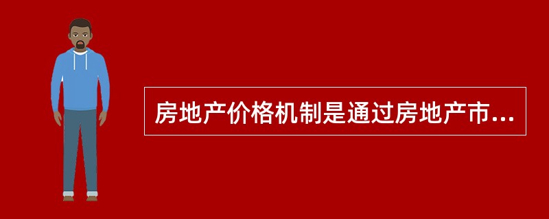 房地产价格机制是通过房地产市场发挥作用的。（）