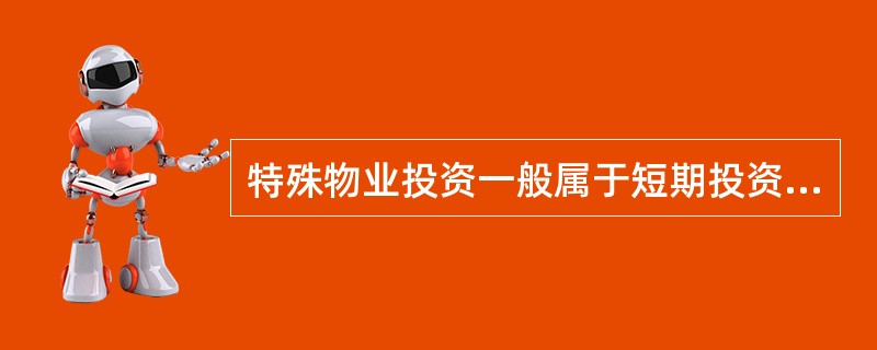 特殊物业投资一般属于短期投资。（）