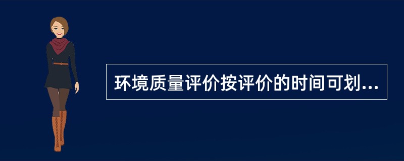 环境质量评价按评价的时间可划分为（）评价（）评价和（）评价。