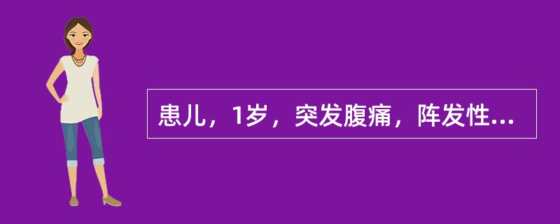 患儿，1岁，突发腹痛，阵发性发作，伴恶心、呕吐，少量血便，右腹触及腊肠样肿物。行
