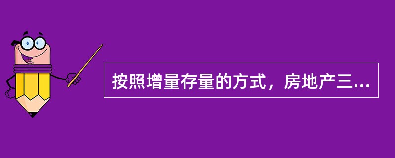 按照增量存量的方式，房地产三级市场对应的是二级房屋市场。()