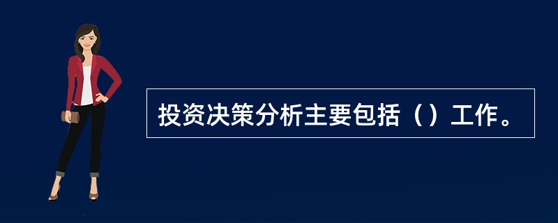 投资决策分析主要包括（）工作。