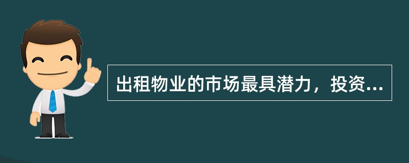 出租物业的市场最具潜力，投资风险也相对较小。（）