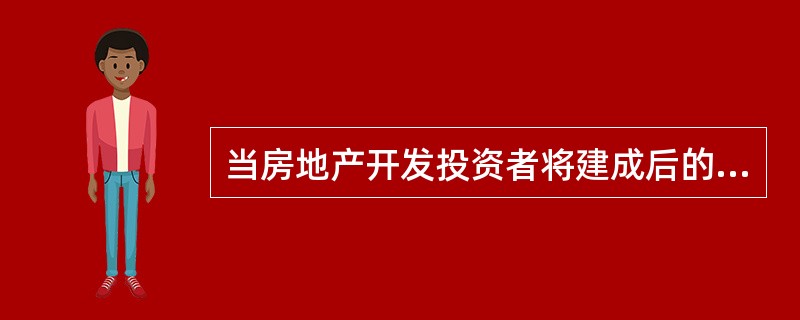 当房地产开发投资者将建成后的房地产用于出售、出租或经营时，其投资均属于长期投资。