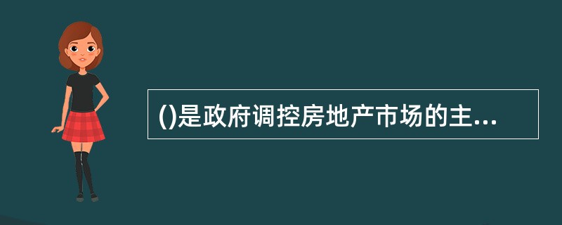 ()是政府调控房地产市场的主要对象。