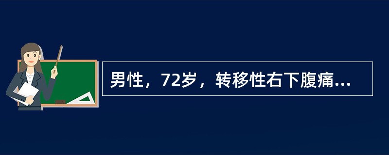 男性，72岁，转移性右下腹痛16小时，体温正常，无腹肌紧张，右下腹压痛、反跳痛不