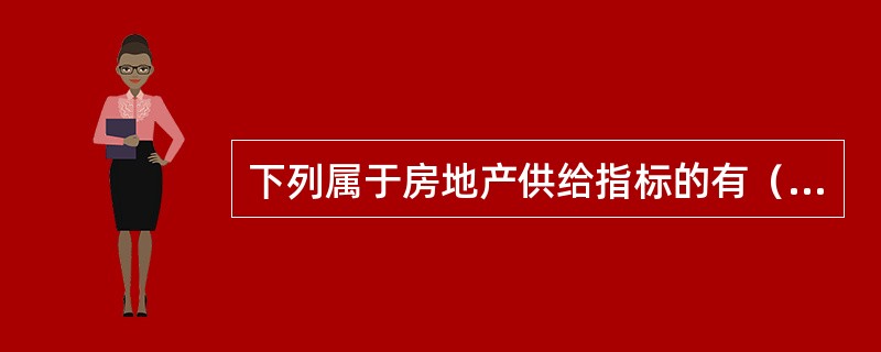 下列属于房地产供给指标的有（）。