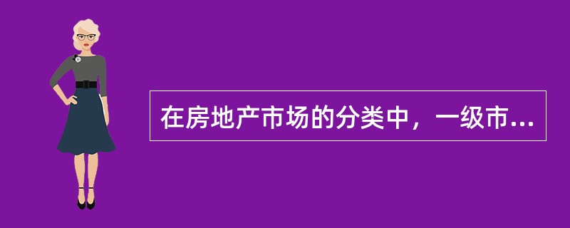 在房地产市场的分类中，一级市场是指（）。