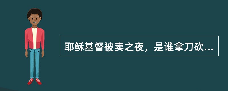 耶稣基督被卖之夜，是谁拿刀砍了大祭司的仆人耳朵？