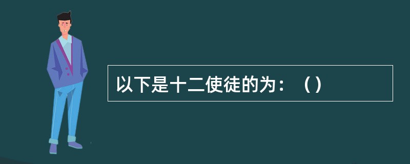 以下是十二使徒的为：（）