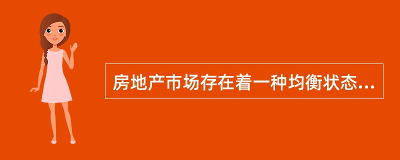 房地产市场存在着一种均衡状态，这个状态是指（）。