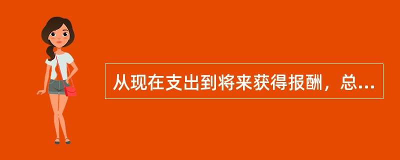 从现在支出到将来获得报酬，总要经过一定的间隔，表明投资是一个行为过程。一般来说，