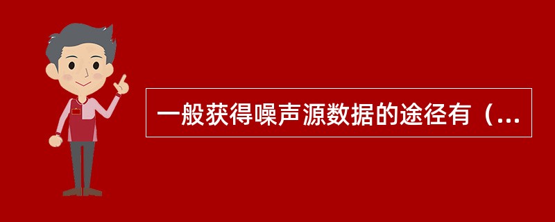 一般获得噪声源数据的途径有（）。