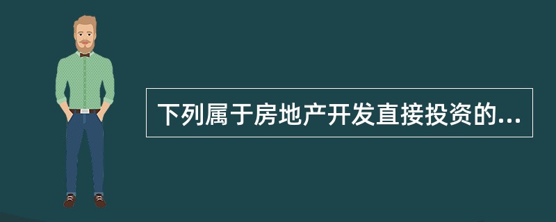 下列属于房地产开发直接投资的是（）。