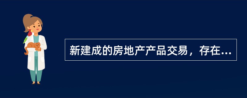 新建成的房地产产品交易，存在着（）等子市场。