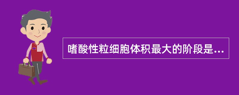 嗜酸性粒细胞体积最大的阶段是在（）