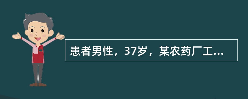 患者男性，37岁，某农药厂工人，在生产西维因时，因输送农药的管道泄露而引起急性中