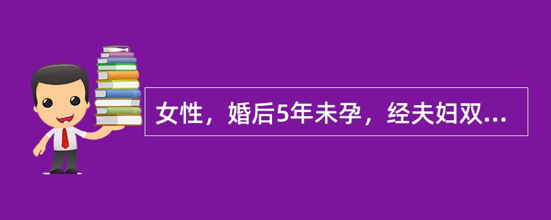 女性，婚后5年未孕，经夫妇双方检查证实男方一切正常，女方输卵管阻塞，要求治疗，但