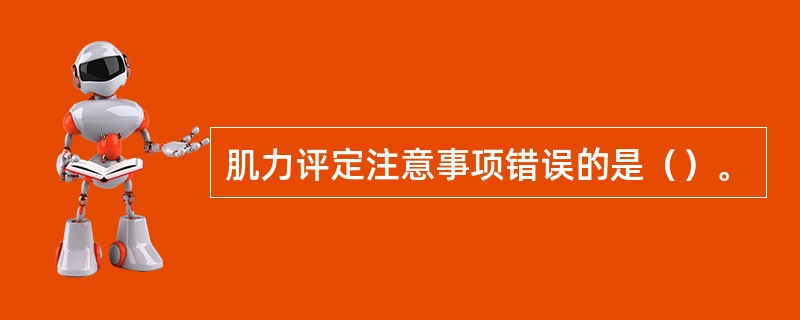 肌力评定注意事项错误的是（）。