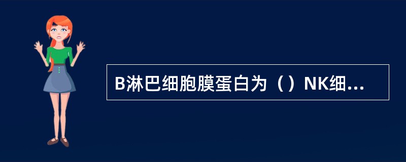 B淋巴细胞膜蛋白为（）NK细胞相关抗原为（）T淋巴细胞表面的抗原结合分子为（）嗜