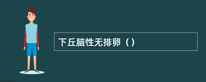 下丘脑性无排卵（）