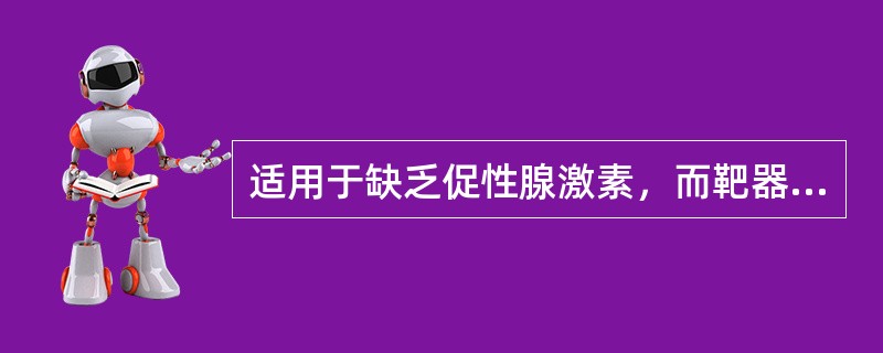 适用于缺乏促性腺激素，而靶器官性腺反应正常（）