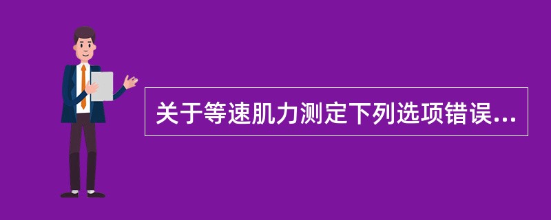 关于等速肌力测定下列选项错误的是（）