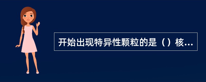 开始出现特异性颗粒的是（）核染色质出现明显空隙（）裸核可出现于（）