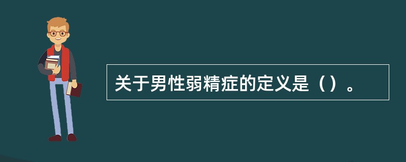 关于男性弱精症的定义是（）。