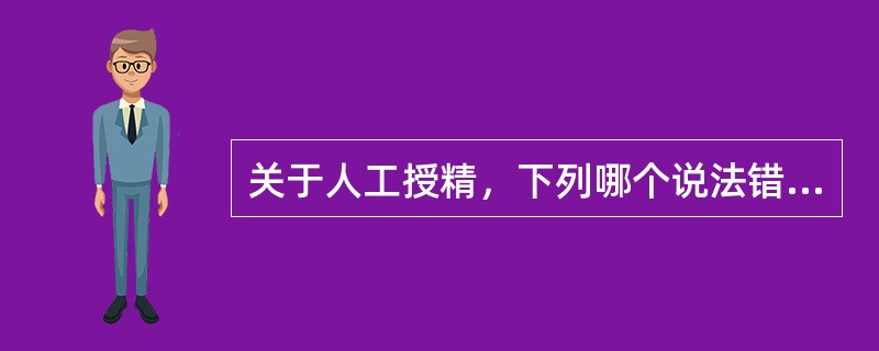 关于人工授精，下列哪个说法错误？（）