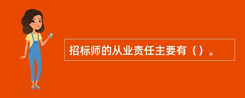 招标师的从业责任主要有（）。