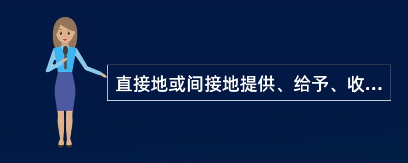 直接地或间接地提供、给予、收受或要求任何有价财物来不适当地影响另一方的行为属于（