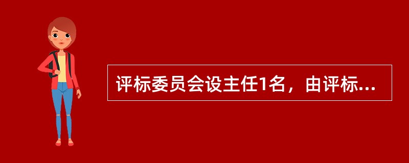 评标委员会设主任1名，由评标委员会成员推举产生或者由招标人确定，优先由（）担任。