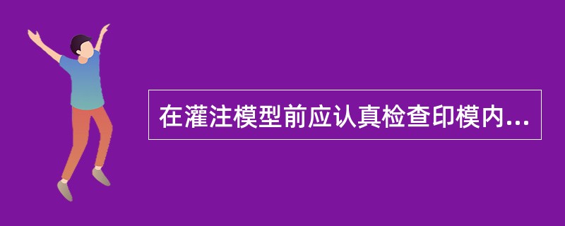 在灌注模型前应认真检查印模内是否残存唾液、血和食物残渣，以下原因错误的是（）