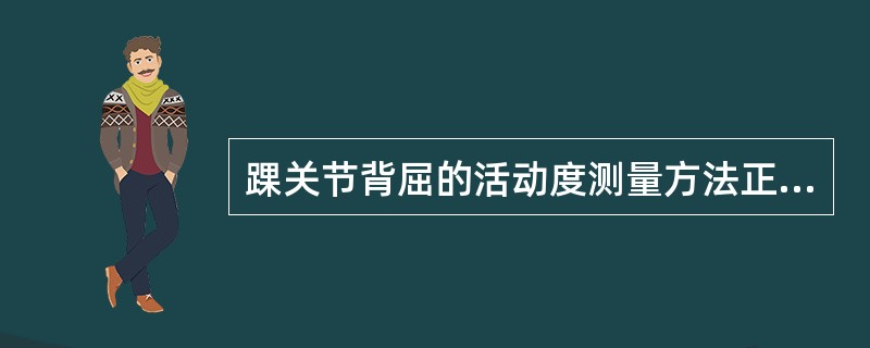 踝关节背屈的活动度测量方法正确是（）。