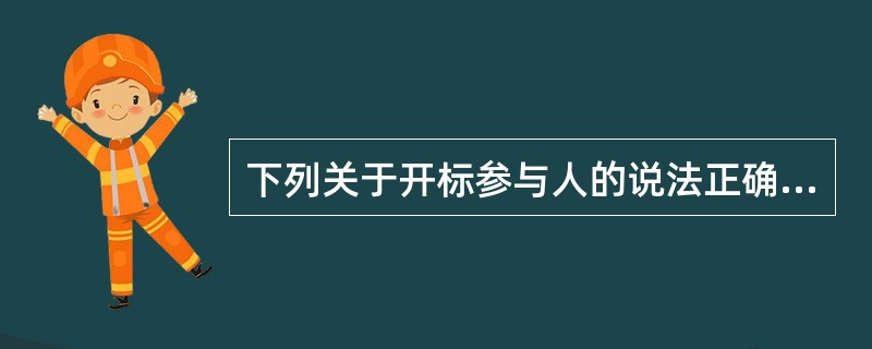 下列关于开标参与人的说法正确的有（）。