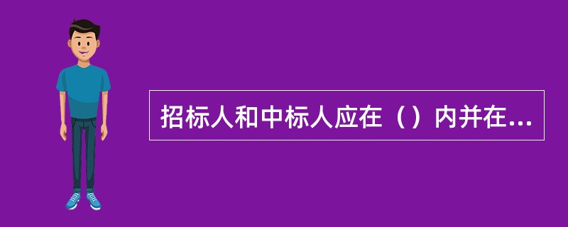 招标人和中标人应在（）内并在中标通知书发出（）内完成合同签订工作。