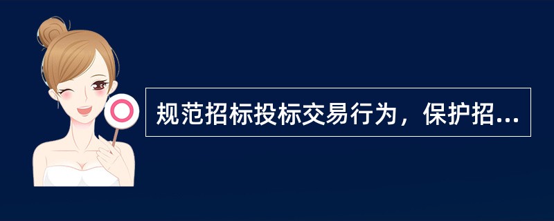 规范招标投标交易行为，保护招标投标各相关方的合法权益。（）