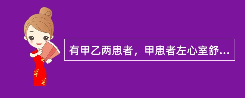 有甲乙两患者，甲患者左心室舒张末期容积为140ml，收缩末期容积为56ml,乙患