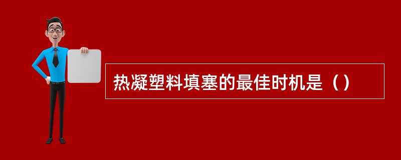 热凝塑料填塞的最佳时机是（）