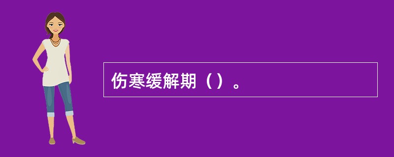 伤寒缓解期（）。