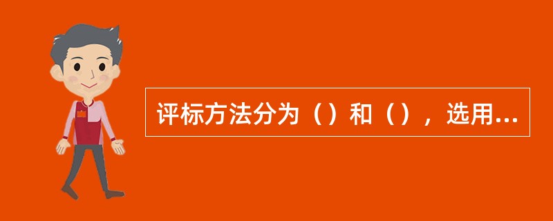 评标方法分为（）和（），选用的评标方法须在招标文件中明示。