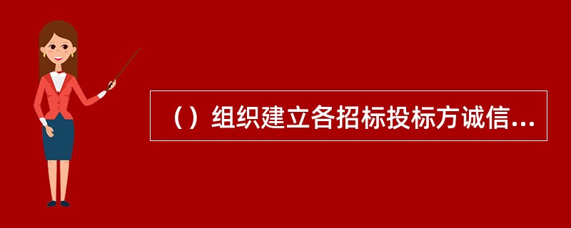 （）组织建立各招标投标方诚信信息档案，及时将收集到的诚信信息记录入档。