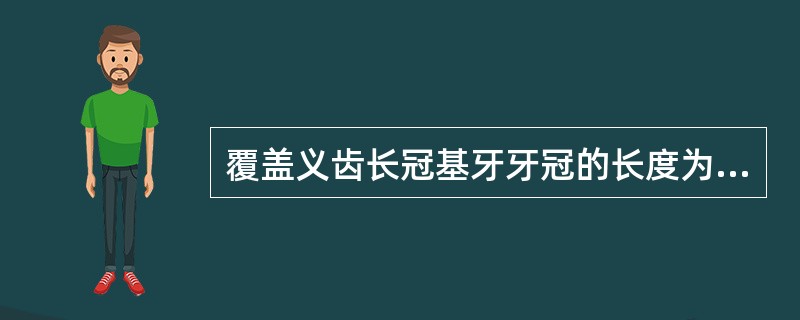 覆盖义齿长冠基牙牙冠的长度为龈缘上（）