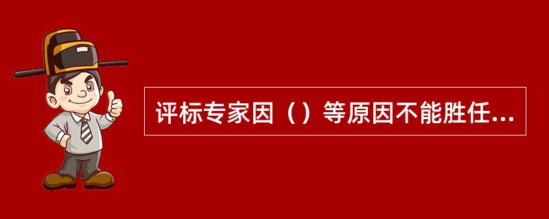 评标专家因（）等原因不能胜任评标工作时，应及时停止其评标专家资格。